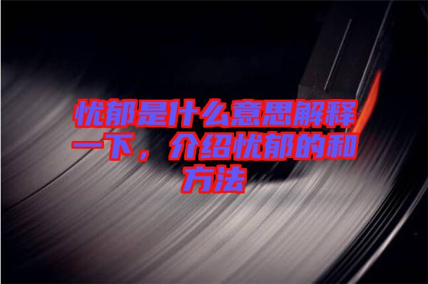 憂郁是什么意思解釋一下，介紹憂郁的和方法