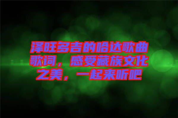 澤旺多吉的哈達(dá)歌曲歌詞，感受藏族文化之美，一起來(lái)聽(tīng)吧