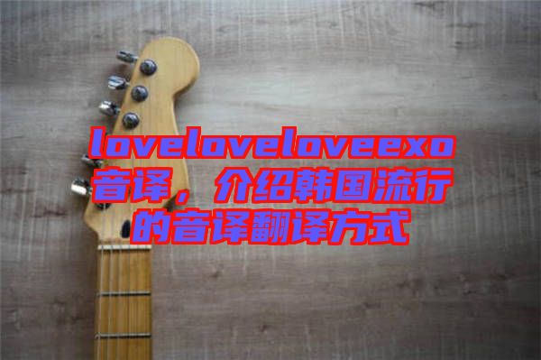 loveloveloveexo音譯，介紹韓國流行的音譯翻譯方式