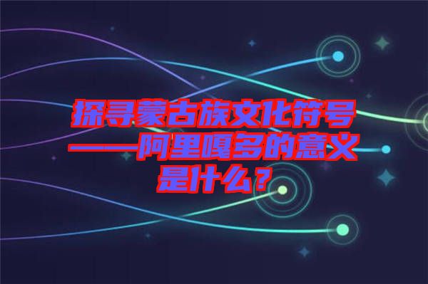 探尋蒙古族文化符號(hào)——阿里嘎多的意義是什么？