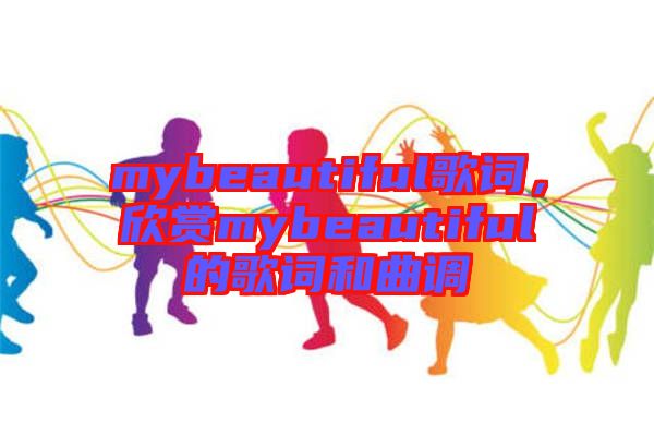 mybeautiful歌詞，欣賞mybeautiful的歌詞和曲調(diào)