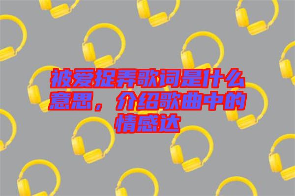 被愛捉弄歌詞是什么意思，介紹歌曲中的情感達