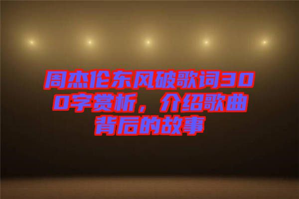 周杰倫東風(fēng)破歌詞300字賞析，介紹歌曲背后的故事