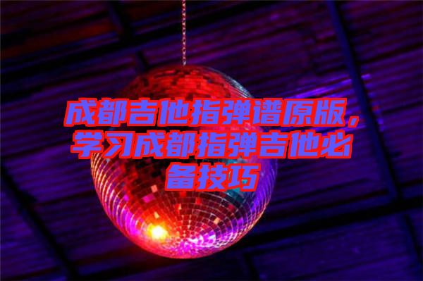 成都吉他指彈譜原版，學(xué)習(xí)成都指彈吉他必備技巧