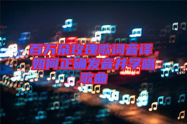 百萬朵玫瑰歌詞音譯，如何正確發(fā)音并學唱歌曲