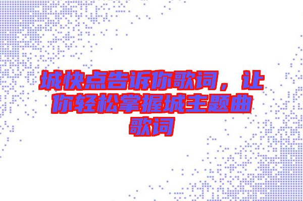 城快點(diǎn)告訴你歌詞，讓你輕松掌握城主題曲歌詞