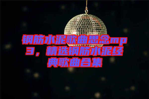 鋼筋水泥歌曲思念mp3，精選鋼筋水泥經(jīng)典歌曲合集