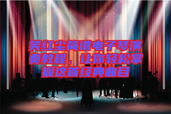 笑紅塵簡譜電子琴演奏教程，讓你輕松掌握這首經(jīng)典曲目