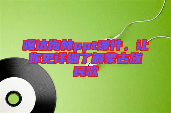 嘎達(dá)梅林ppt課件，讓你更詳細(xì)了解蒙古族民歌