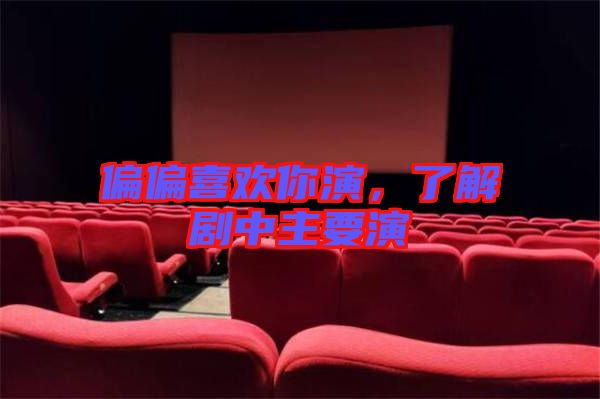 偏偏喜歡你演，了解劇中主要演