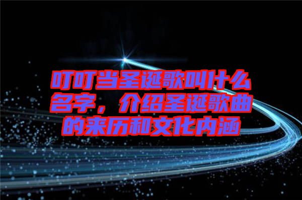 叮叮當(dāng)圣誕歌叫什么名字，介紹圣誕歌曲的來歷和文化內(nèi)涵