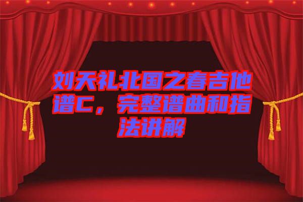 劉天禮北國之春吉他譜C，完整譜曲和指法講解