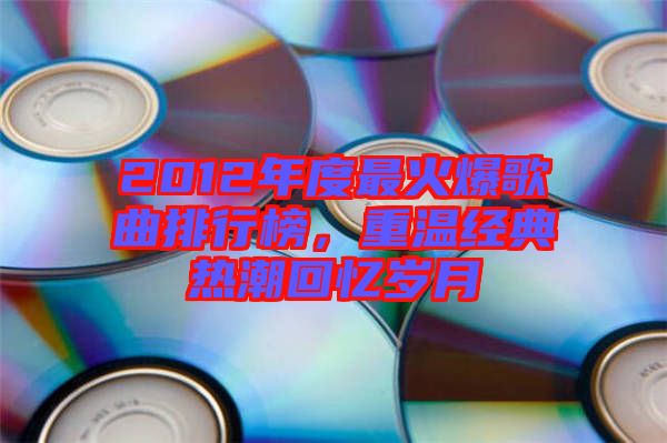 2012年度最火爆歌曲排行榜，重溫經(jīng)典熱潮回憶歲月