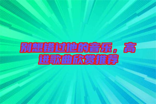 別想錯(cuò)過他的音樂，高進(jìn)歌曲欣賞推薦