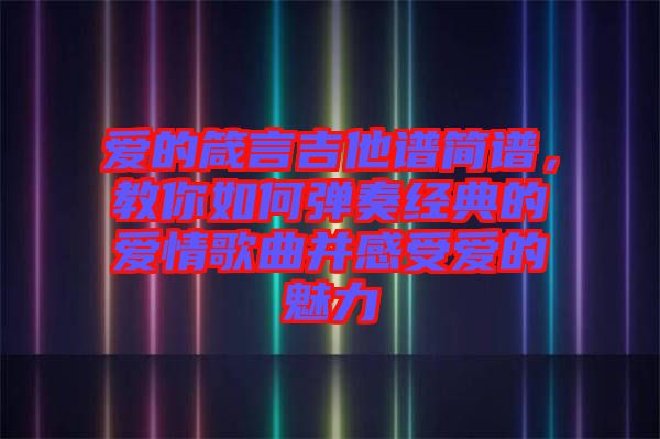 愛的箴言吉他譜簡譜，教你如何彈奏經(jīng)典的愛情歌曲并感受愛的魅力