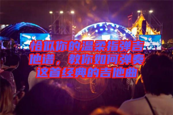 恰似你的溫柔指彈吉他譜，教你如何彈奏這首經(jīng)典的吉他曲