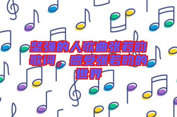 堅(jiān)強(qiáng)的人歌曲張若昀歌詞，感受張若昀的世界