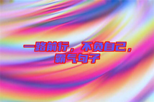 一路前行，不負(fù)自己，霸氣句子