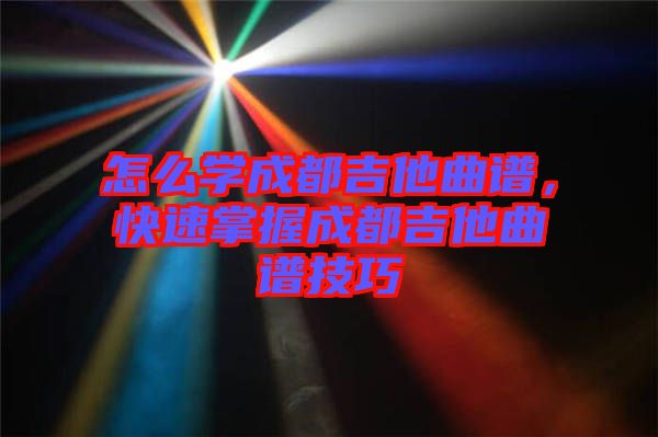 怎么學(xué)成都吉他曲譜，快速掌握成都吉他曲譜技巧