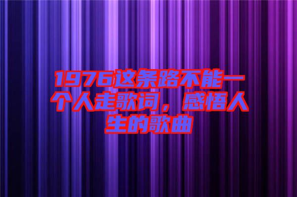 1976這條路不能一個人走歌詞，感悟人生的歌曲