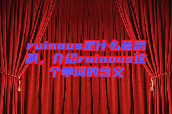 ruinous是什么意思啊，介紹ruinous這個(gè)單詞的含義