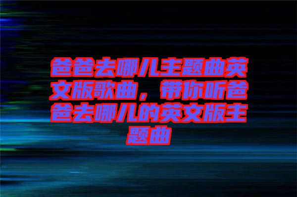 爸爸去哪兒主題曲英文版歌曲，帶你聽爸爸去哪兒的英文版主題曲