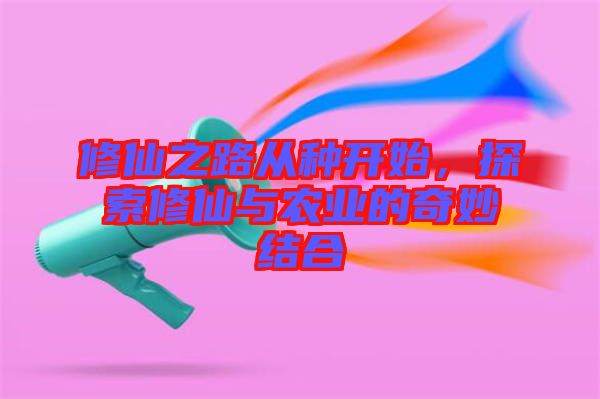 修仙之路從種開始，探索修仙與農(nóng)業(yè)的奇妙結(jié)合