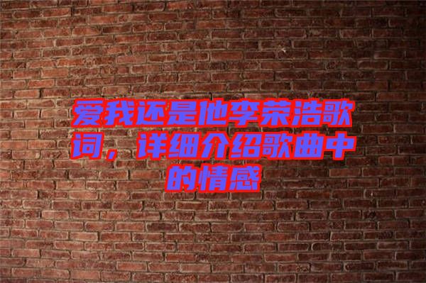 愛我還是他李榮浩歌詞，詳細(xì)介紹歌曲中的情感