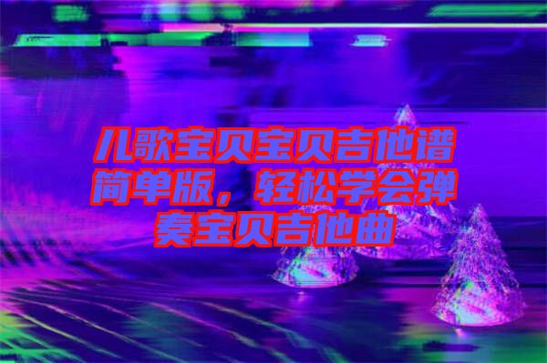 兒歌寶貝寶貝吉他譜簡單版，輕松學(xué)會彈奏寶貝吉他曲