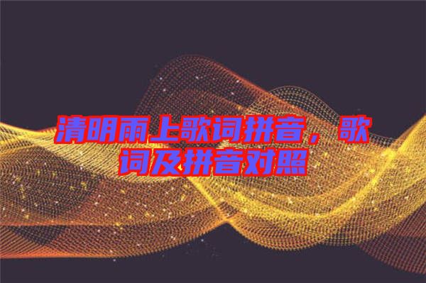 清明雨上歌詞拼音，歌詞及拼音對照