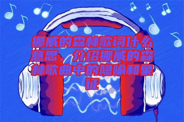 挪威的森林歌詞什么意思，介紹挪威的森林歌曲中的隱喻和象征