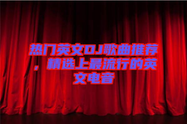 熱門英文DJ歌曲推薦，精選上最流行的英文電音