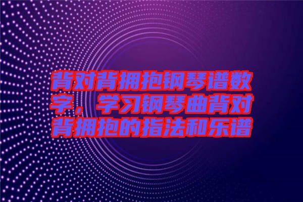 背對背擁抱鋼琴譜數(shù)字，學習鋼琴曲背對背擁抱的指法和樂譜