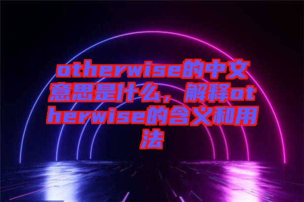 otherwise的中文意思是什么，解釋otherwise的含義和用法