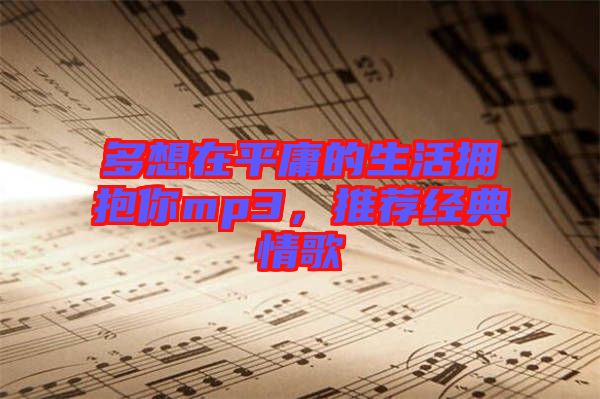 多想在平庸的生活擁抱你mp3，推薦經(jīng)典情歌