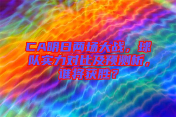 CA明日兩場(chǎng)大戰(zhàn)，球隊(duì)實(shí)力對(duì)比及預(yù)測(cè)析，誰(shuí)將獲勝？