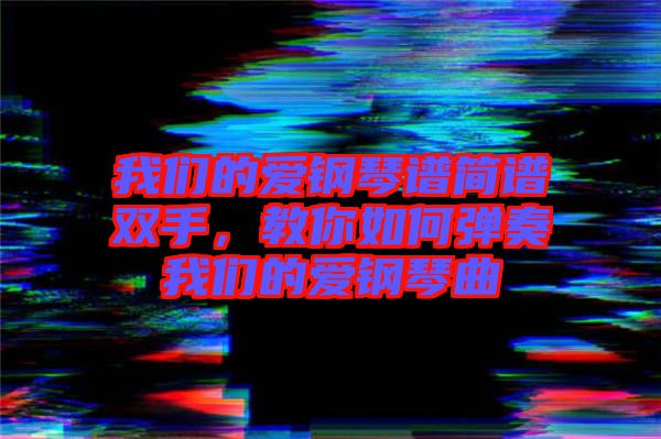 我們的愛鋼琴譜簡譜雙手，教你如何彈奏我們的愛鋼琴曲