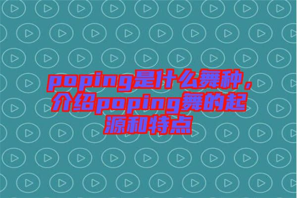 poping是什么舞種，介紹poping舞的起源和特點