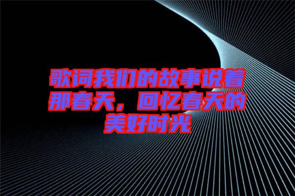 歌詞我們的故事說著那春天，回憶春天的美好時光