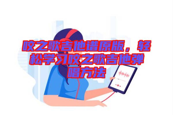 咬之歌吉他譜原版，輕松學(xué)習(xí)咬之歌吉他彈唱方法