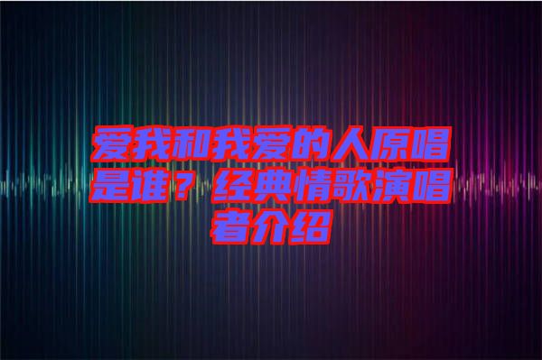 愛我和我愛的人原唱是誰？經(jīng)典情歌演唱者介紹