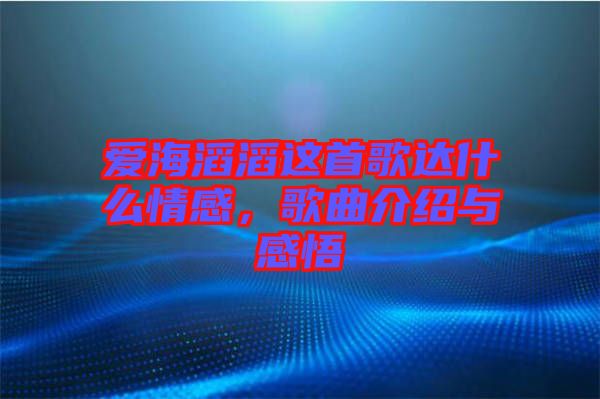 愛(ài)海滔滔這首歌達(dá)什么情感，歌曲介紹與感悟