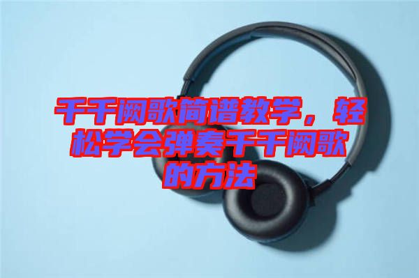 千千闕歌簡(jiǎn)譜教學(xué)，輕松學(xué)會(huì)彈奏千千闕歌的方法