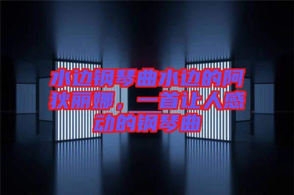 水邊鋼琴曲水邊的阿狄麗娜，一首讓人感動(dòng)的鋼琴曲