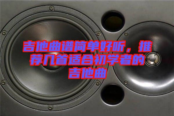 吉他曲譜簡單好聽，推薦幾首適合初學(xué)者的吉他曲