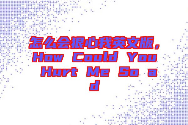 怎么會(huì)狠心我英文版，How Could You Hurt Me So ad