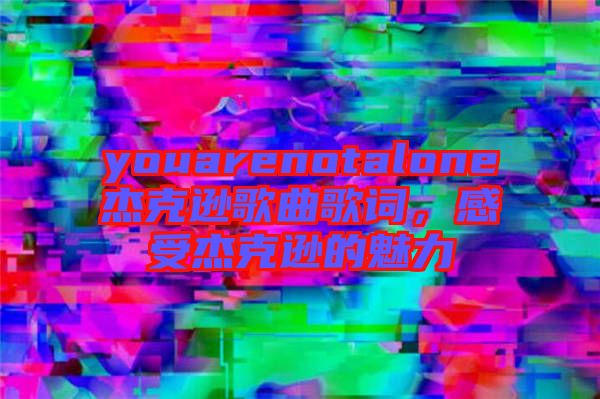 youarenotalone杰克遜歌曲歌詞，感受杰克遜的魅力