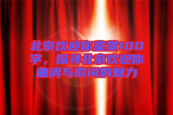 北京歡迎你鑒賞100字，探尋北京歡迎你曲調與歌詞的魅力