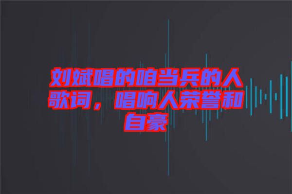 劉斌唱的咱當(dāng)兵的人歌詞，唱響人榮譽和自豪