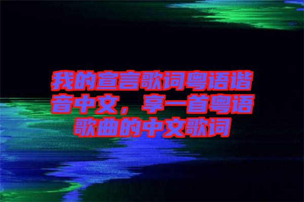 我的宣言歌詞粵語諧音中文，享一首粵語歌曲的中文歌詞